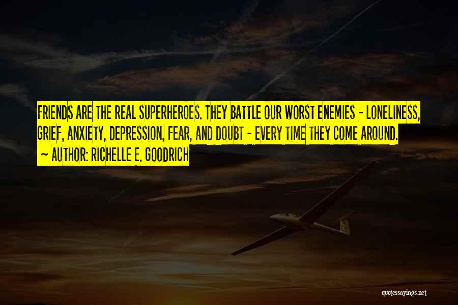 Richelle E. Goodrich Quotes: Friends Are The Real Superheroes. They Battle Our Worst Enemies - Loneliness, Grief, Anxiety, Depression, Fear, And Doubt - Every