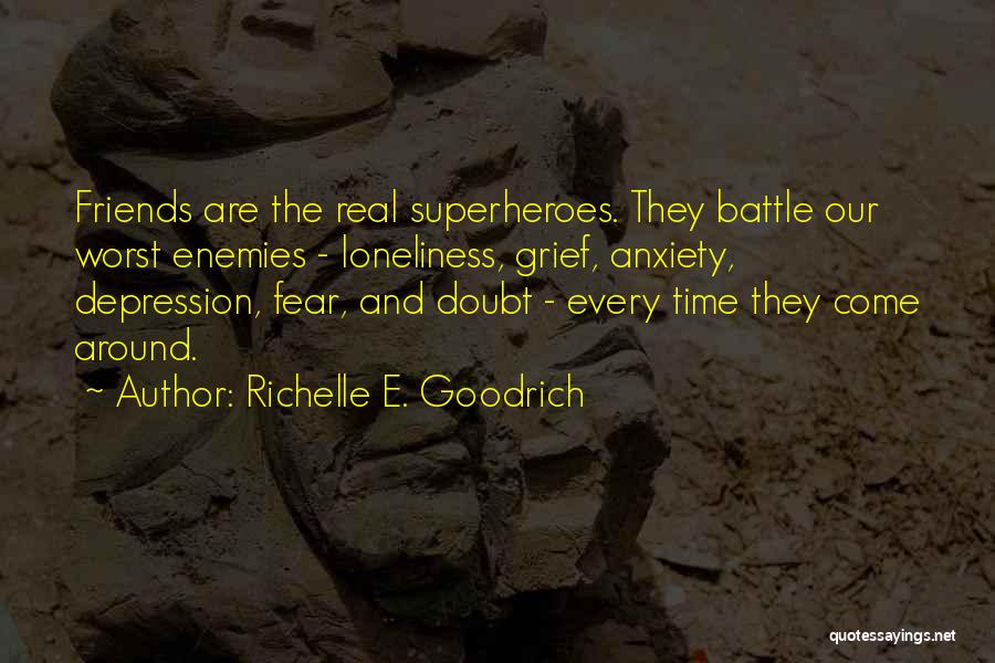 Richelle E. Goodrich Quotes: Friends Are The Real Superheroes. They Battle Our Worst Enemies - Loneliness, Grief, Anxiety, Depression, Fear, And Doubt - Every