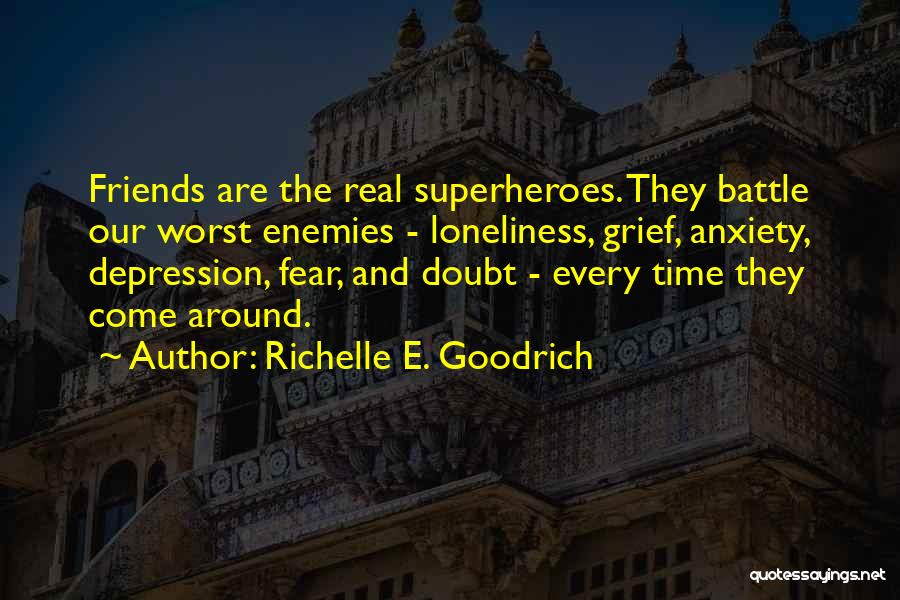 Richelle E. Goodrich Quotes: Friends Are The Real Superheroes. They Battle Our Worst Enemies - Loneliness, Grief, Anxiety, Depression, Fear, And Doubt - Every