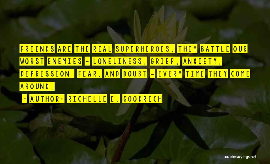 Richelle E. Goodrich Quotes: Friends Are The Real Superheroes. They Battle Our Worst Enemies - Loneliness, Grief, Anxiety, Depression, Fear, And Doubt - Every