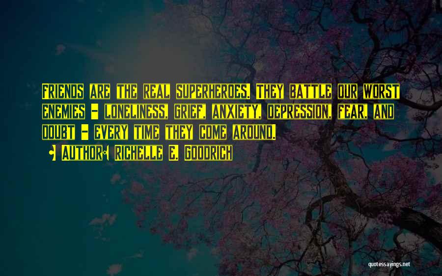 Richelle E. Goodrich Quotes: Friends Are The Real Superheroes. They Battle Our Worst Enemies - Loneliness, Grief, Anxiety, Depression, Fear, And Doubt - Every