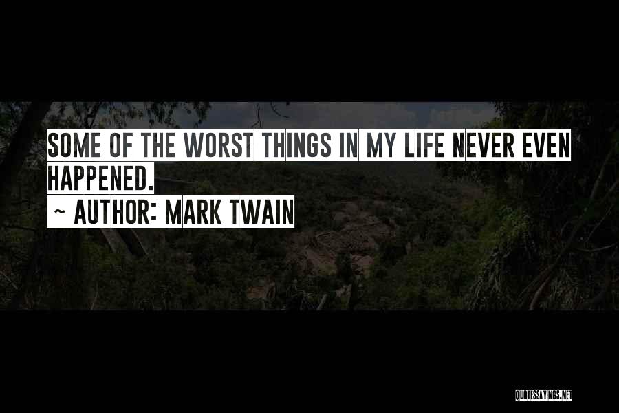Mark Twain Quotes: Some Of The Worst Things In My Life Never Even Happened.