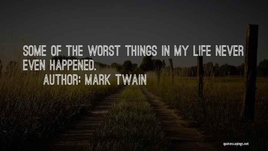 Mark Twain Quotes: Some Of The Worst Things In My Life Never Even Happened.