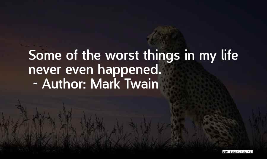 Mark Twain Quotes: Some Of The Worst Things In My Life Never Even Happened.
