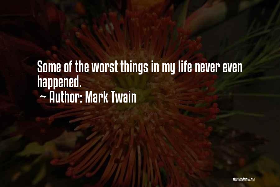 Mark Twain Quotes: Some Of The Worst Things In My Life Never Even Happened.
