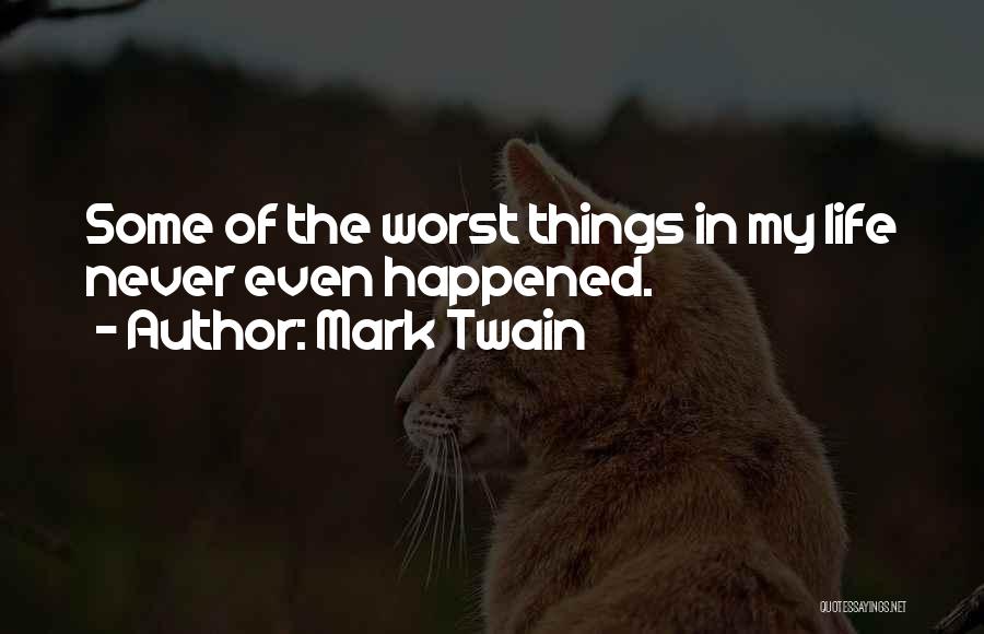 Mark Twain Quotes: Some Of The Worst Things In My Life Never Even Happened.