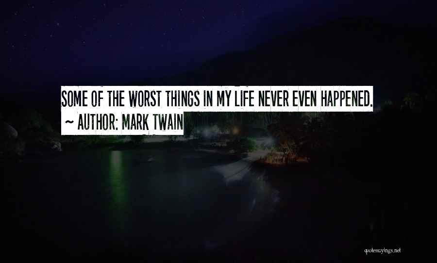 Mark Twain Quotes: Some Of The Worst Things In My Life Never Even Happened.