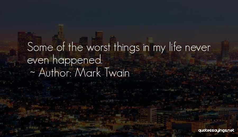 Mark Twain Quotes: Some Of The Worst Things In My Life Never Even Happened.