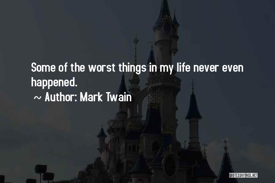 Mark Twain Quotes: Some Of The Worst Things In My Life Never Even Happened.