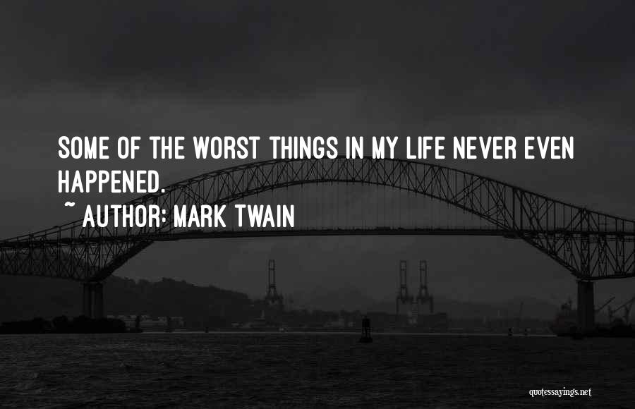 Mark Twain Quotes: Some Of The Worst Things In My Life Never Even Happened.