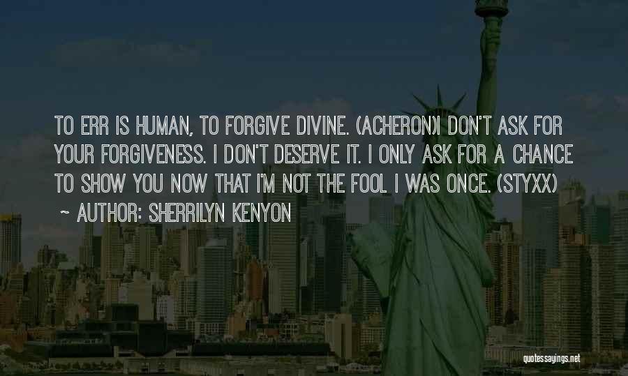 Sherrilyn Kenyon Quotes: To Err Is Human, To Forgive Divine. (acheron)i Don't Ask For Your Forgiveness. I Don't Deserve It. I Only Ask