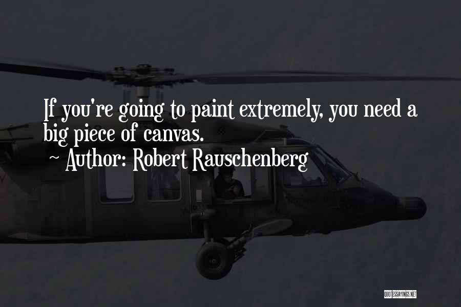 Robert Rauschenberg Quotes: If You're Going To Paint Extremely, You Need A Big Piece Of Canvas.