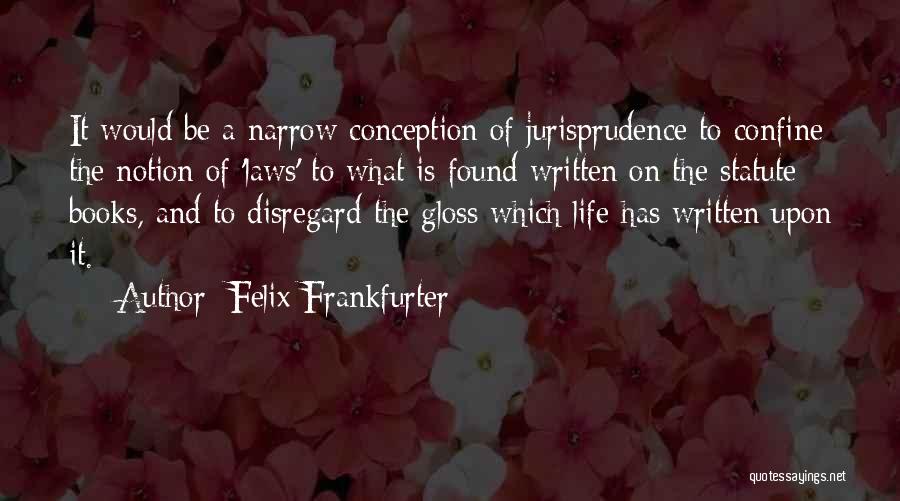 Felix Frankfurter Quotes: It Would Be A Narrow Conception Of Jurisprudence To Confine The Notion Of 'laws' To What Is Found Written On