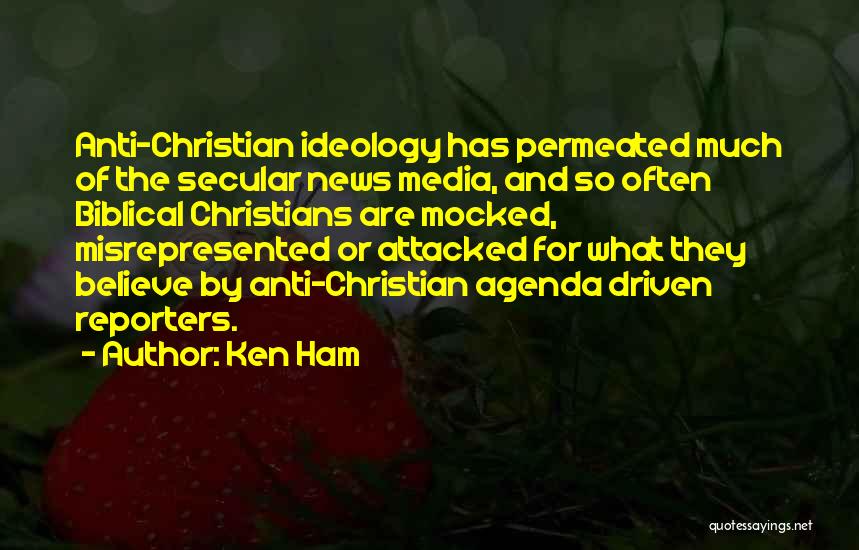 Ken Ham Quotes: Anti-christian Ideology Has Permeated Much Of The Secular News Media, And So Often Biblical Christians Are Mocked, Misrepresented Or Attacked