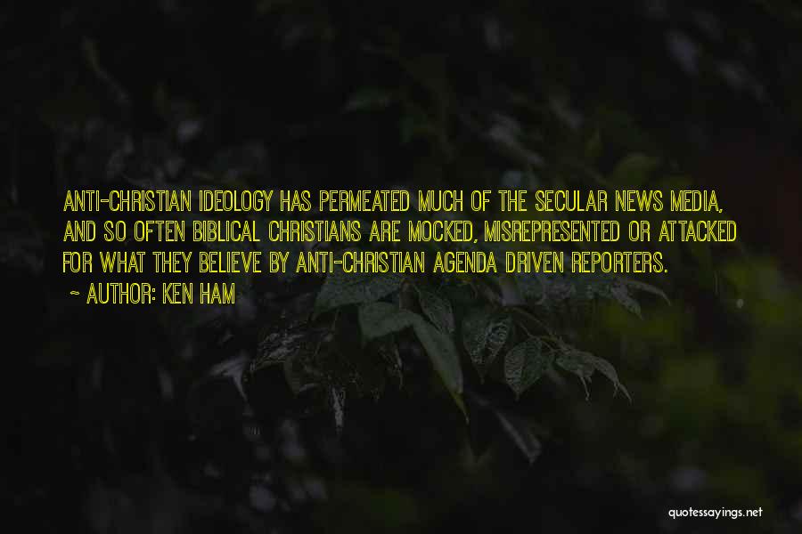 Ken Ham Quotes: Anti-christian Ideology Has Permeated Much Of The Secular News Media, And So Often Biblical Christians Are Mocked, Misrepresented Or Attacked