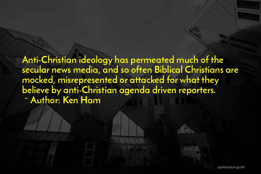 Ken Ham Quotes: Anti-christian Ideology Has Permeated Much Of The Secular News Media, And So Often Biblical Christians Are Mocked, Misrepresented Or Attacked