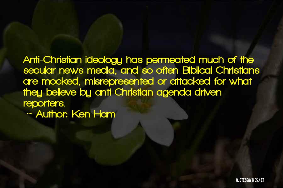 Ken Ham Quotes: Anti-christian Ideology Has Permeated Much Of The Secular News Media, And So Often Biblical Christians Are Mocked, Misrepresented Or Attacked