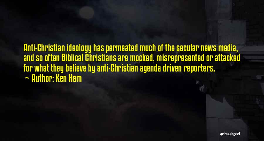 Ken Ham Quotes: Anti-christian Ideology Has Permeated Much Of The Secular News Media, And So Often Biblical Christians Are Mocked, Misrepresented Or Attacked