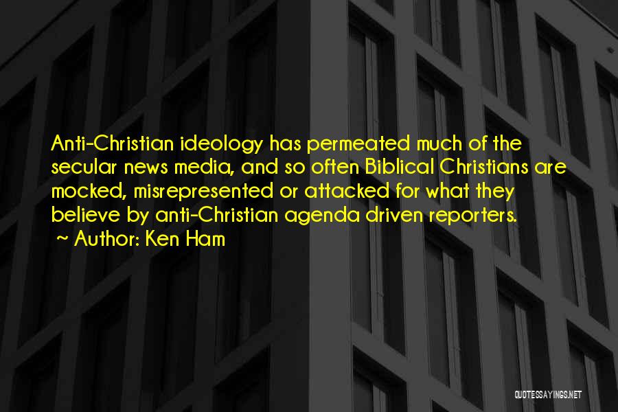 Ken Ham Quotes: Anti-christian Ideology Has Permeated Much Of The Secular News Media, And So Often Biblical Christians Are Mocked, Misrepresented Or Attacked