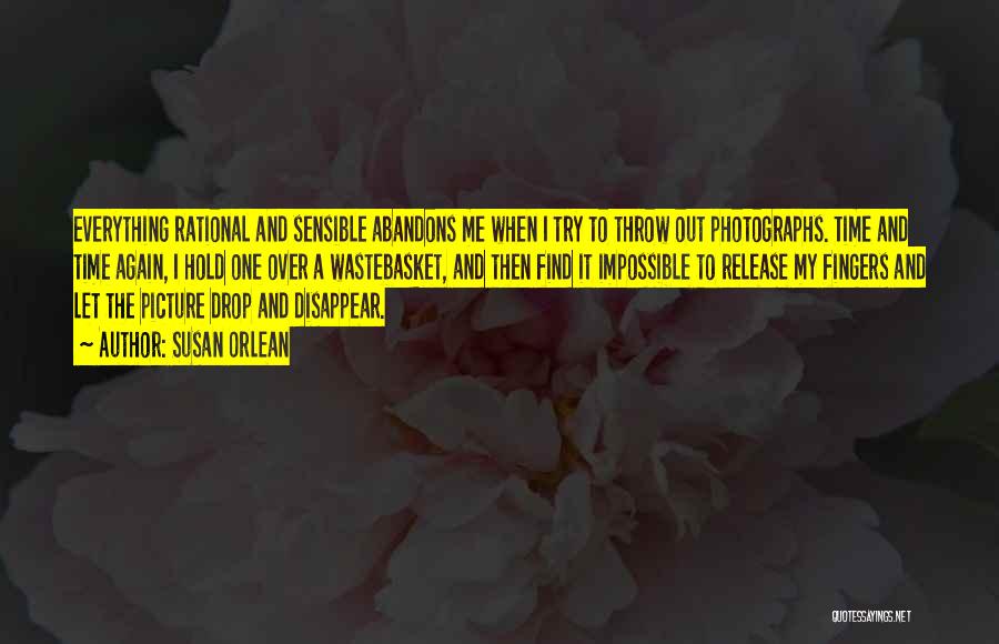 Susan Orlean Quotes: Everything Rational And Sensible Abandons Me When I Try To Throw Out Photographs. Time And Time Again, I Hold One