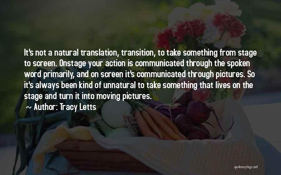 Tracy Letts Quotes: It's Not A Natural Translation, Transition, To Take Something From Stage To Screen. Onstage Your Action Is Communicated Through The