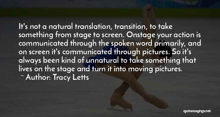 Tracy Letts Quotes: It's Not A Natural Translation, Transition, To Take Something From Stage To Screen. Onstage Your Action Is Communicated Through The