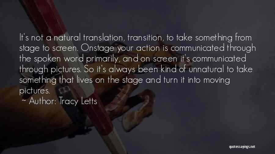 Tracy Letts Quotes: It's Not A Natural Translation, Transition, To Take Something From Stage To Screen. Onstage Your Action Is Communicated Through The