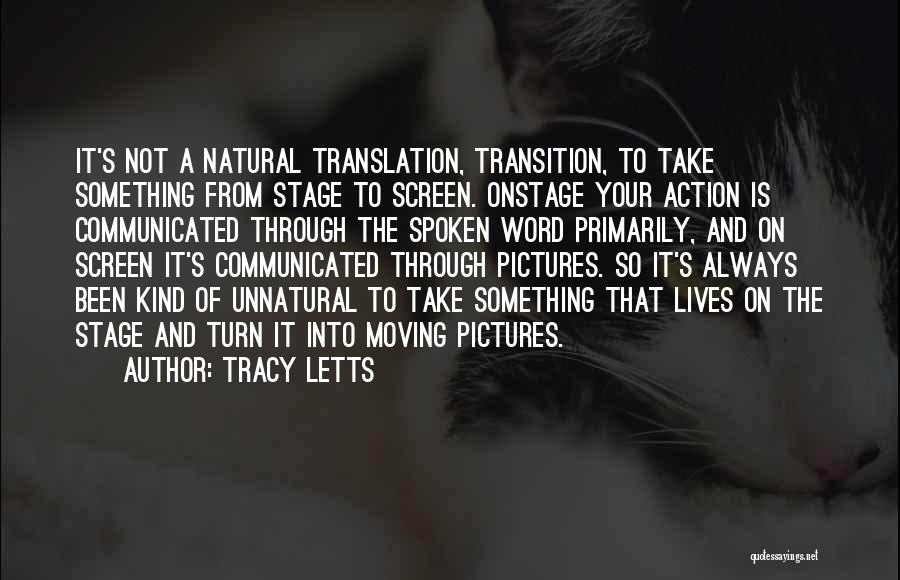 Tracy Letts Quotes: It's Not A Natural Translation, Transition, To Take Something From Stage To Screen. Onstage Your Action Is Communicated Through The