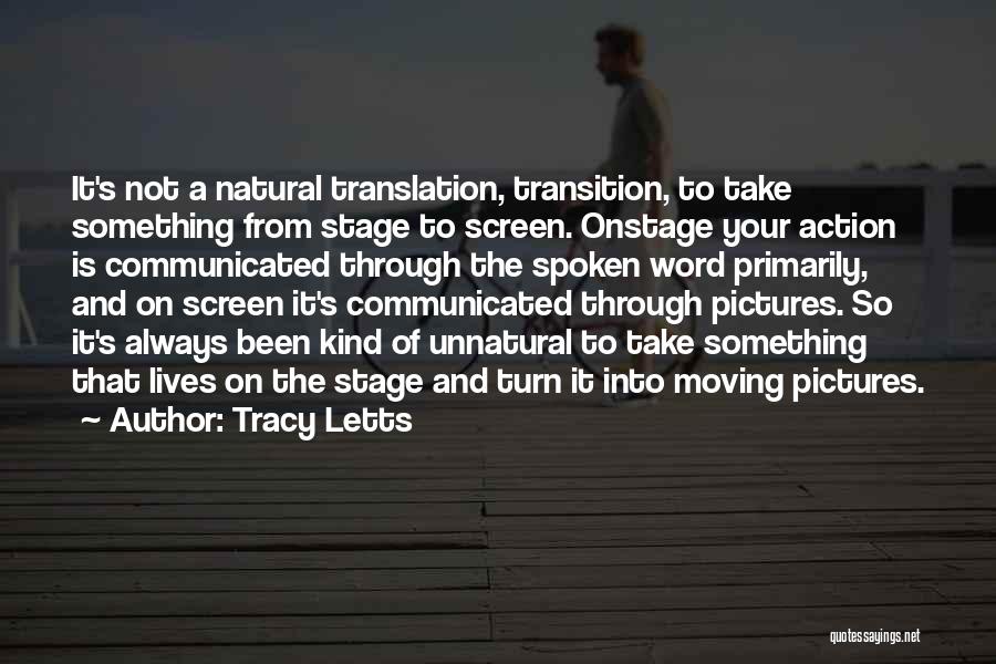 Tracy Letts Quotes: It's Not A Natural Translation, Transition, To Take Something From Stage To Screen. Onstage Your Action Is Communicated Through The