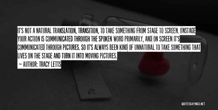 Tracy Letts Quotes: It's Not A Natural Translation, Transition, To Take Something From Stage To Screen. Onstage Your Action Is Communicated Through The