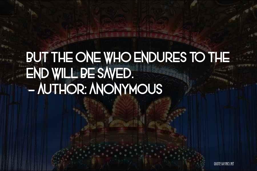 Anonymous Quotes: But The One Who Endures To The End Will Be Saved.