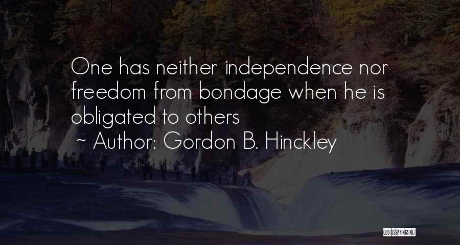 Gordon B. Hinckley Quotes: One Has Neither Independence Nor Freedom From Bondage When He Is Obligated To Others
