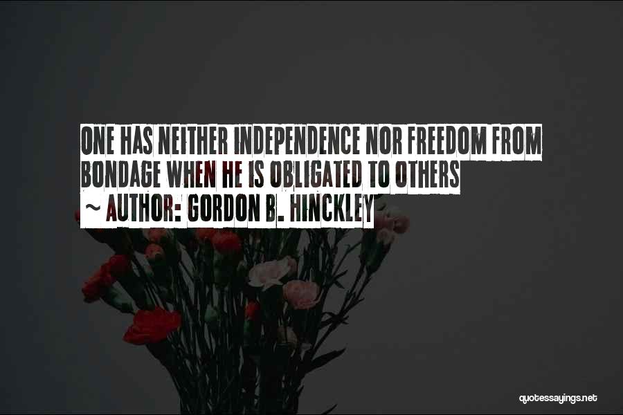 Gordon B. Hinckley Quotes: One Has Neither Independence Nor Freedom From Bondage When He Is Obligated To Others