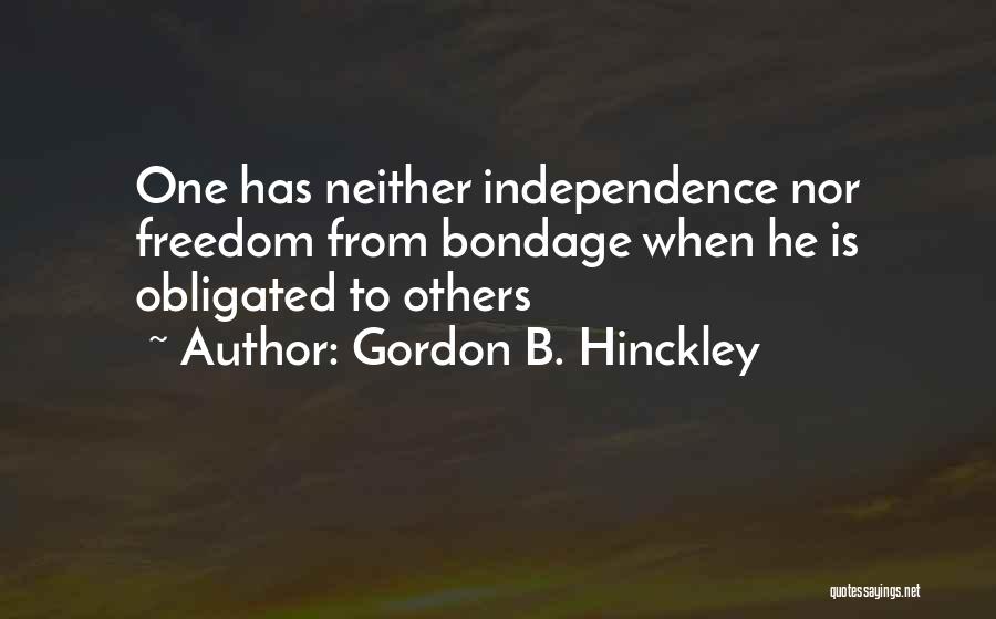 Gordon B. Hinckley Quotes: One Has Neither Independence Nor Freedom From Bondage When He Is Obligated To Others