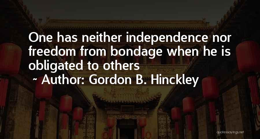 Gordon B. Hinckley Quotes: One Has Neither Independence Nor Freedom From Bondage When He Is Obligated To Others