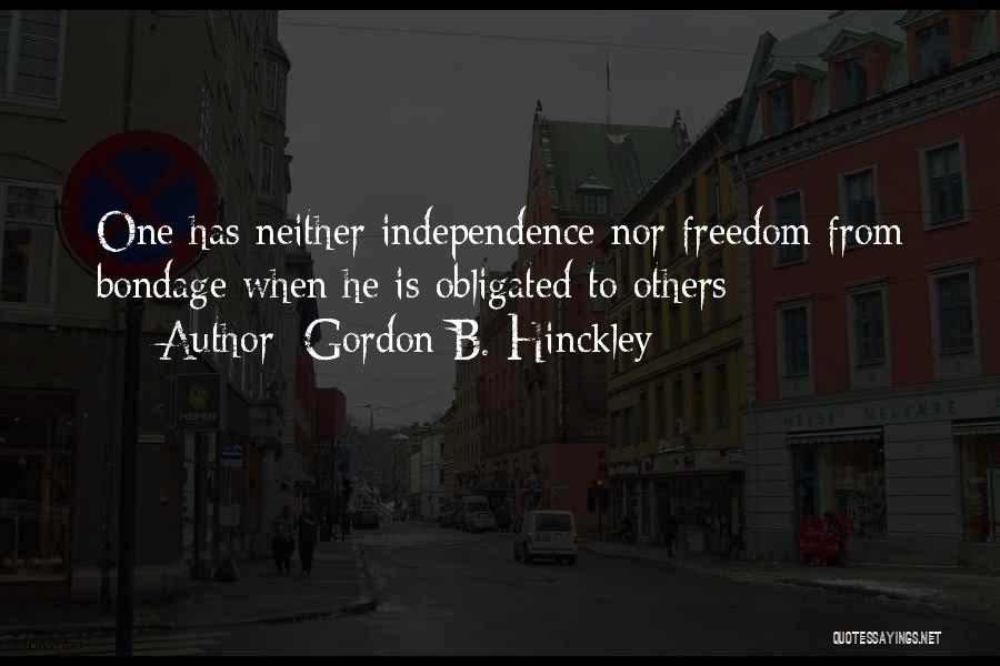 Gordon B. Hinckley Quotes: One Has Neither Independence Nor Freedom From Bondage When He Is Obligated To Others
