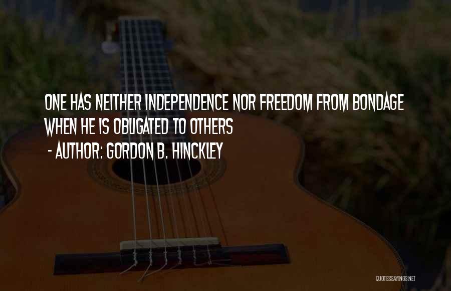 Gordon B. Hinckley Quotes: One Has Neither Independence Nor Freedom From Bondage When He Is Obligated To Others