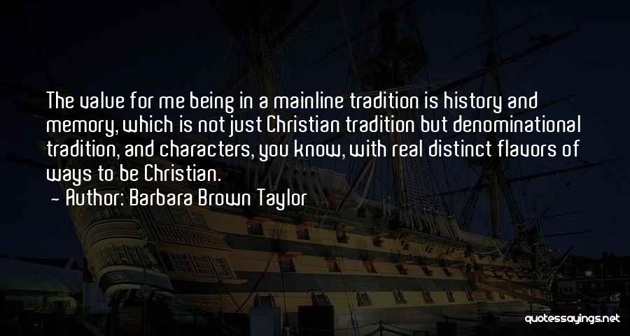 Barbara Brown Taylor Quotes: The Value For Me Being In A Mainline Tradition Is History And Memory, Which Is Not Just Christian Tradition But