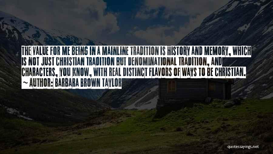 Barbara Brown Taylor Quotes: The Value For Me Being In A Mainline Tradition Is History And Memory, Which Is Not Just Christian Tradition But