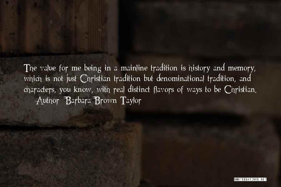 Barbara Brown Taylor Quotes: The Value For Me Being In A Mainline Tradition Is History And Memory, Which Is Not Just Christian Tradition But