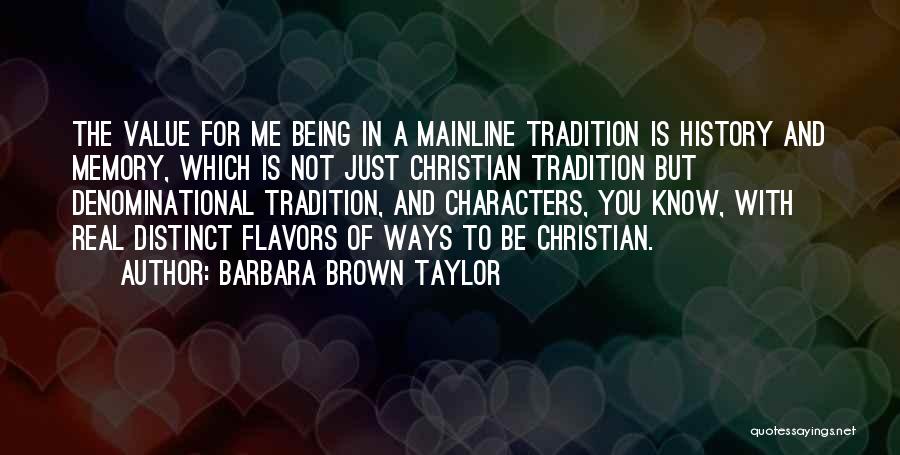 Barbara Brown Taylor Quotes: The Value For Me Being In A Mainline Tradition Is History And Memory, Which Is Not Just Christian Tradition But