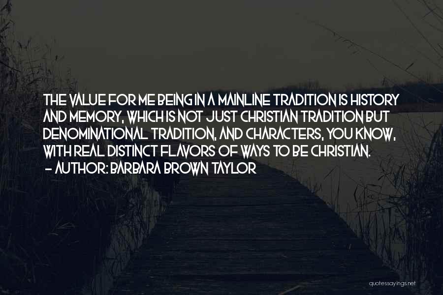 Barbara Brown Taylor Quotes: The Value For Me Being In A Mainline Tradition Is History And Memory, Which Is Not Just Christian Tradition But