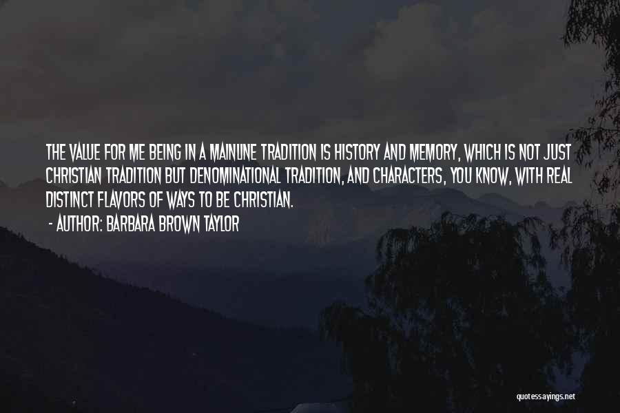 Barbara Brown Taylor Quotes: The Value For Me Being In A Mainline Tradition Is History And Memory, Which Is Not Just Christian Tradition But