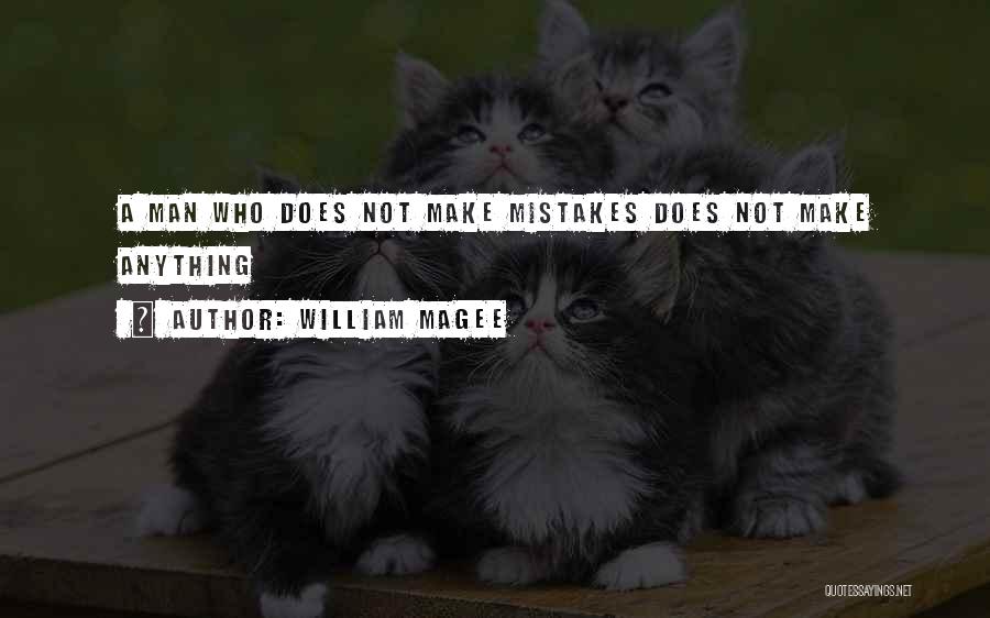 William Magee Quotes: A Man Who Does Not Make Mistakes Does Not Make Anything