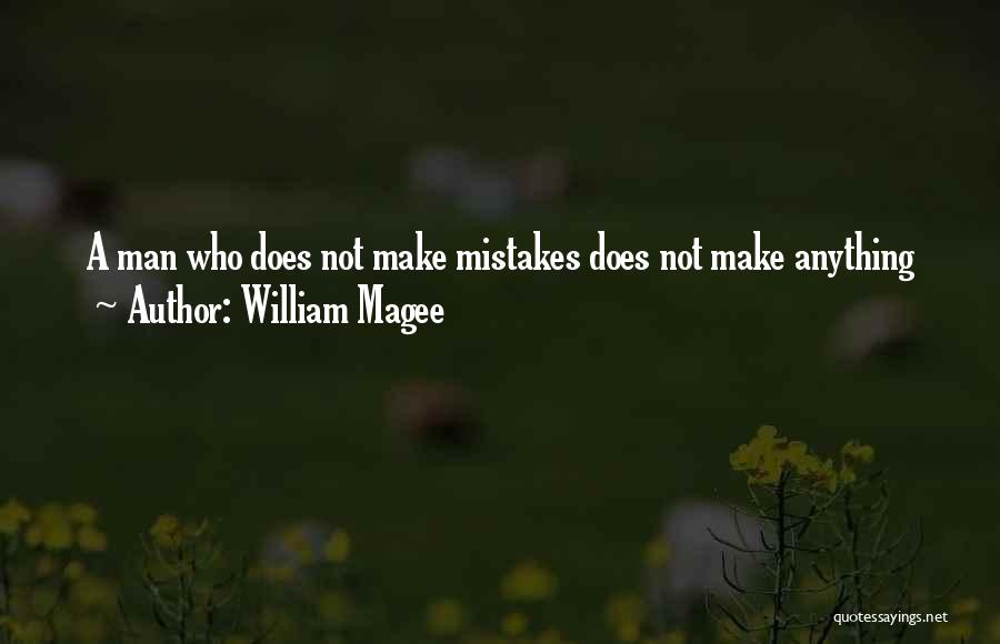 William Magee Quotes: A Man Who Does Not Make Mistakes Does Not Make Anything