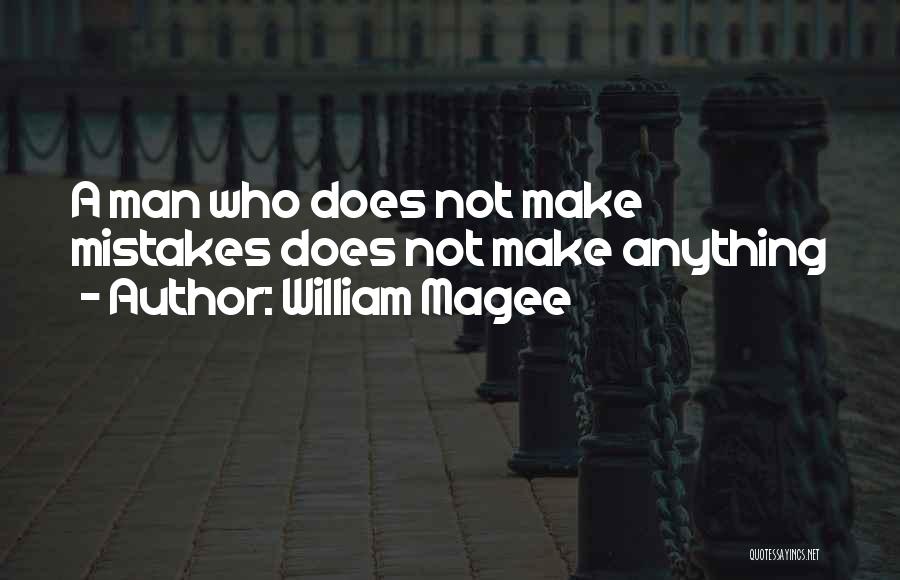 William Magee Quotes: A Man Who Does Not Make Mistakes Does Not Make Anything