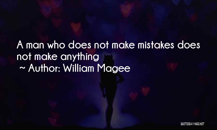 William Magee Quotes: A Man Who Does Not Make Mistakes Does Not Make Anything
