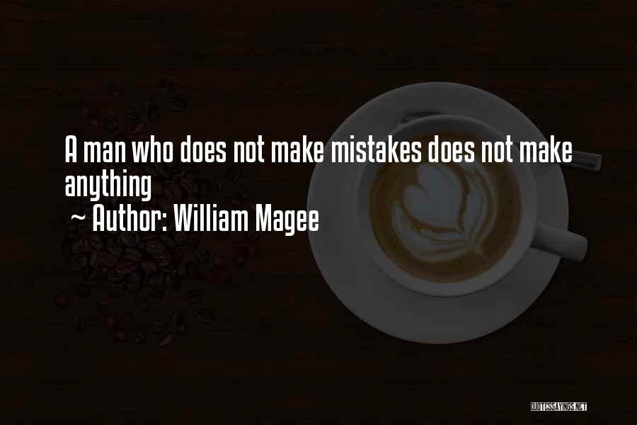 William Magee Quotes: A Man Who Does Not Make Mistakes Does Not Make Anything