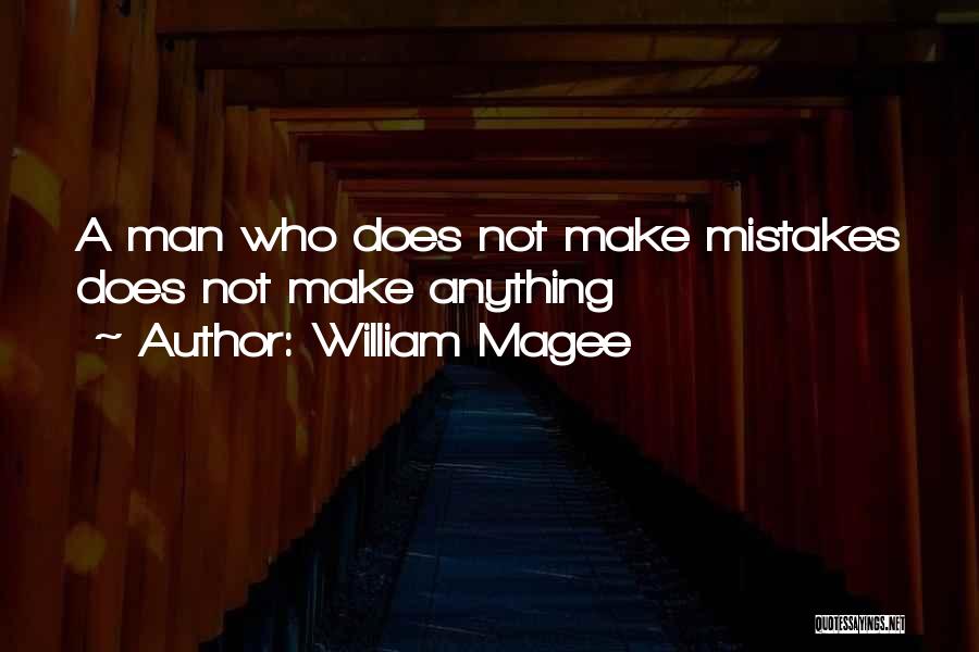 William Magee Quotes: A Man Who Does Not Make Mistakes Does Not Make Anything