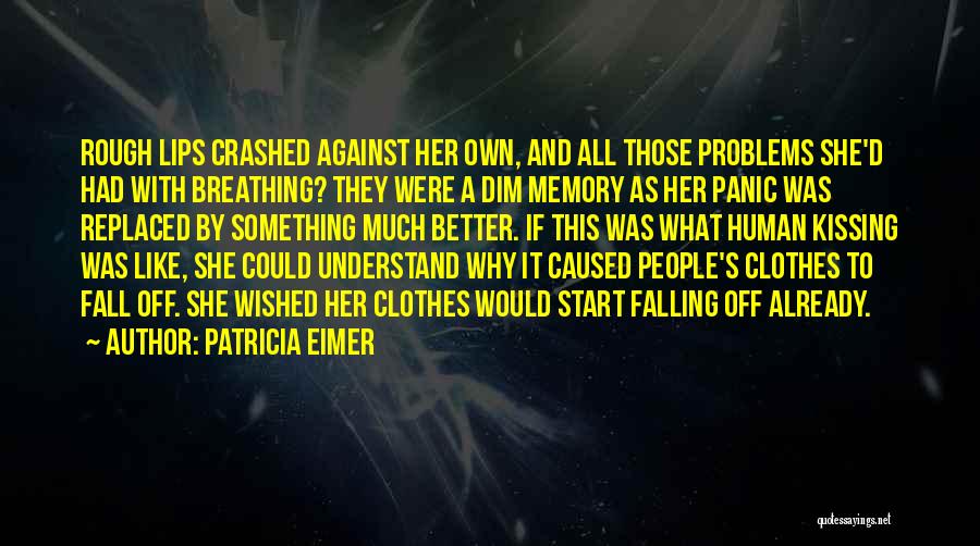 Patricia Eimer Quotes: Rough Lips Crashed Against Her Own, And All Those Problems She'd Had With Breathing? They Were A Dim Memory As